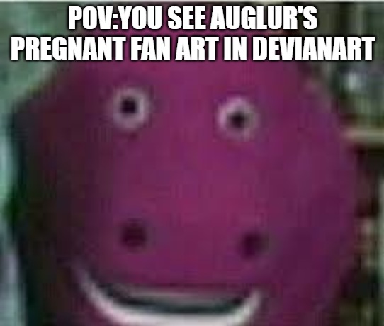 Pregnant art=disturbing | POV:YOU SEE AUGLUR'S PREGNANT FAN ART IN DEVIANART | image tagged in my singing monsters,pregnant | made w/ Imgflip meme maker