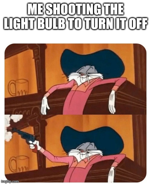 Bugs Bunny Shooting | ME SHOOTING THE LIGHT BULB TO TURN IT OFF | image tagged in bugs bunny shooting | made w/ Imgflip meme maker