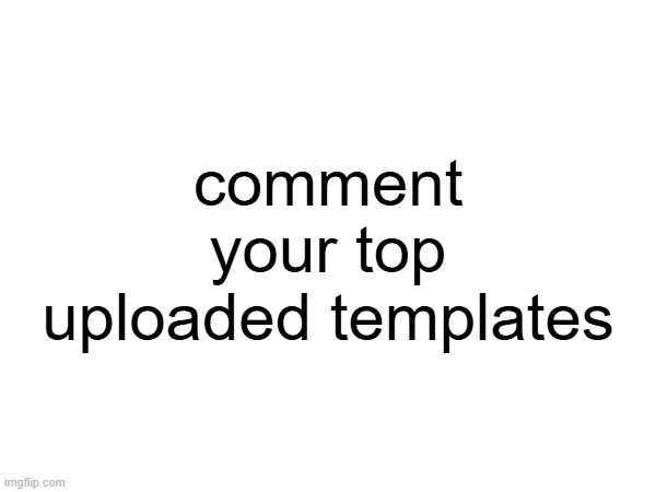 comment your top uploaded templates | made w/ Imgflip meme maker