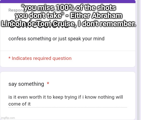 "you miss 100% of the shots you don't take" - Either Abraham Lincoln or Tom Cruise, I don't remember. | made w/ Imgflip meme maker