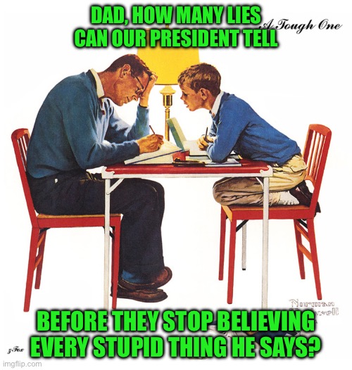 DAD, HOW MANY LIES CAN OUR PRESIDENT TELL; BEFORE THEY STOP BELIEVING EVERY STUPID THING HE SAYS? | made w/ Imgflip meme maker