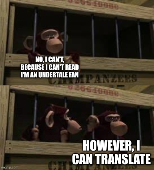 NO, I CAN'T, BECAUSE I CAN'T READ
I'M AN UNDERTALE FAN HOWEVER, I CAN TRANSLATE | made w/ Imgflip meme maker