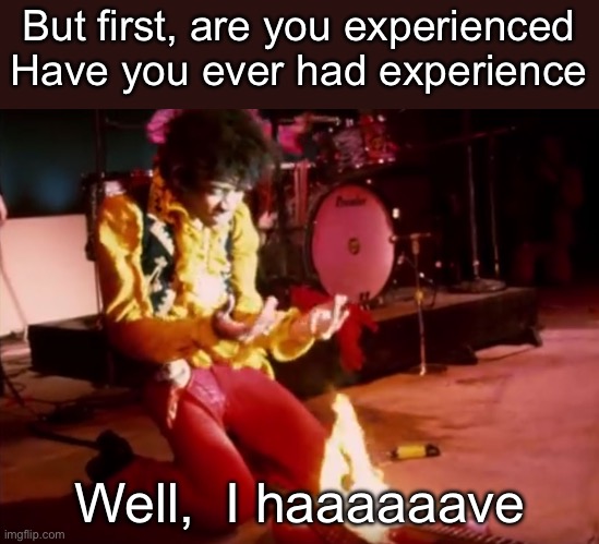 Jimmi Hendrix Gutiar campfire | But first, are you experienced
Have you ever had experience Well,  I haaaaaave | image tagged in jimmi hendrix gutiar campfire | made w/ Imgflip meme maker