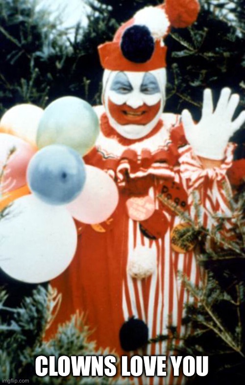 John Wayne Gacy | CLOWNS LOVE YOU | image tagged in john wayne gacy | made w/ Imgflip meme maker