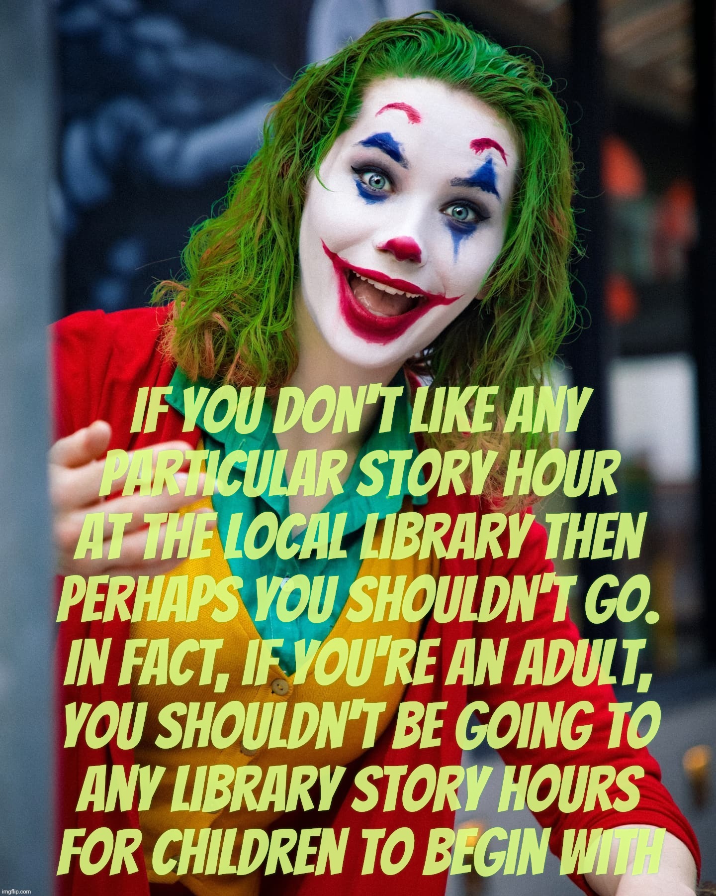 Joker x | If you don't like any
particular story hour at the local library then
perhaps you shouldn't go.
In fact, if you're an adult,
you shouldn't b | image tagged in joker x | made w/ Imgflip meme maker
