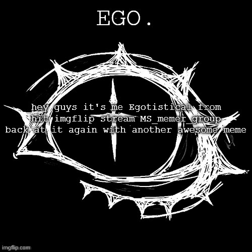 Egotistical | hey guys it's me Egotistical from hit imgflip stream MS_memer_group back at it again with another awesome meme | image tagged in egotistical | made w/ Imgflip meme maker