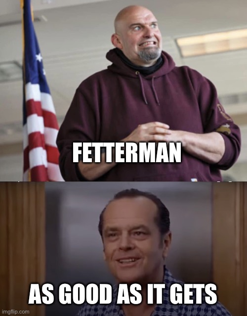 FETTERMAN AS GOOD AS IT GETS | image tagged in john fetterman,jack nicholson as good as it gets female characters | made w/ Imgflip meme maker