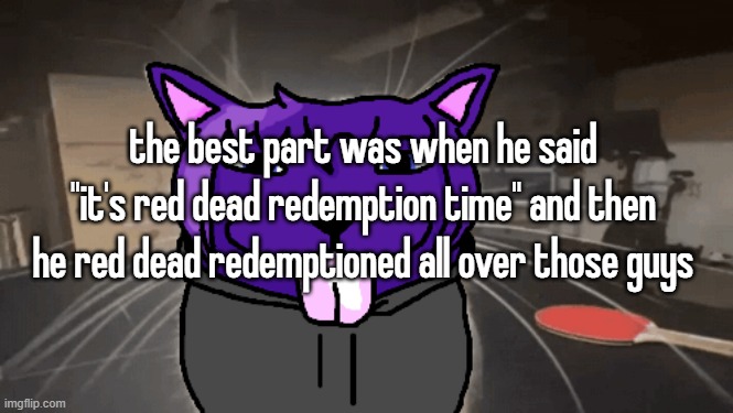 tge silly | the best part was when he said "it's red dead redemption time" and then he red dead redemptioned all over those guys | image tagged in tge silly | made w/ Imgflip meme maker