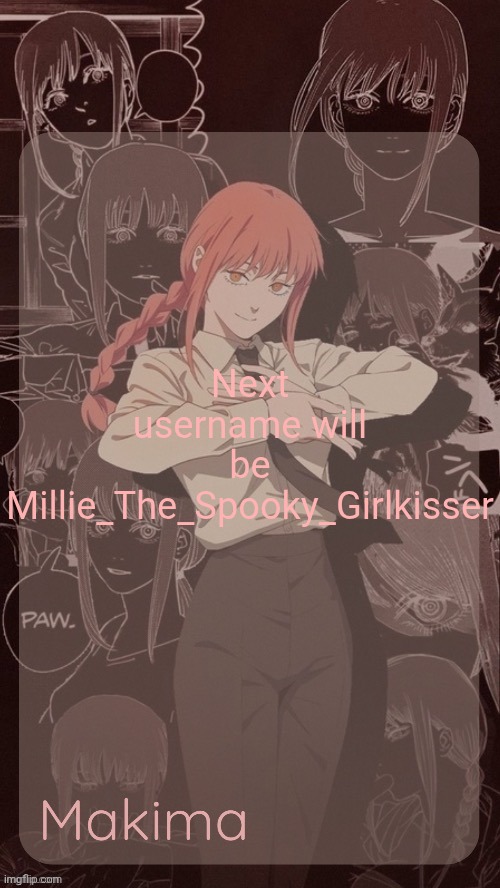 Millie's Makima announcement template (thanks @.Misa.) | Next username will be Millie_The_Spooky_Girlkisser | image tagged in millie's makima announcement template thanks misa | made w/ Imgflip meme maker
