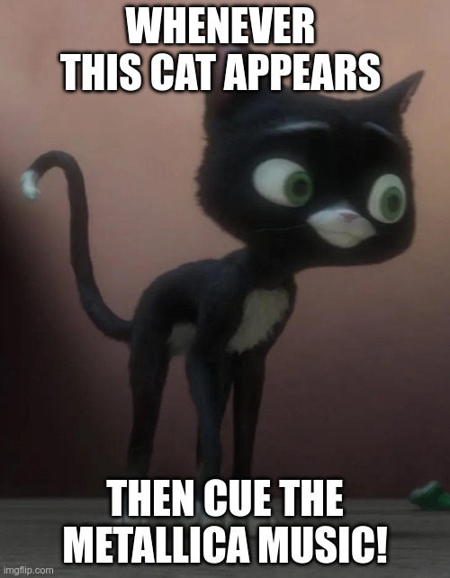 Oh wait, Mittens is on screen! Quick! Cue the Metallica music! | WHENEVER THIS CAT APPEARS; THEN CUE THE METALLICA MUSIC! | image tagged in mittens | made w/ Imgflip meme maker