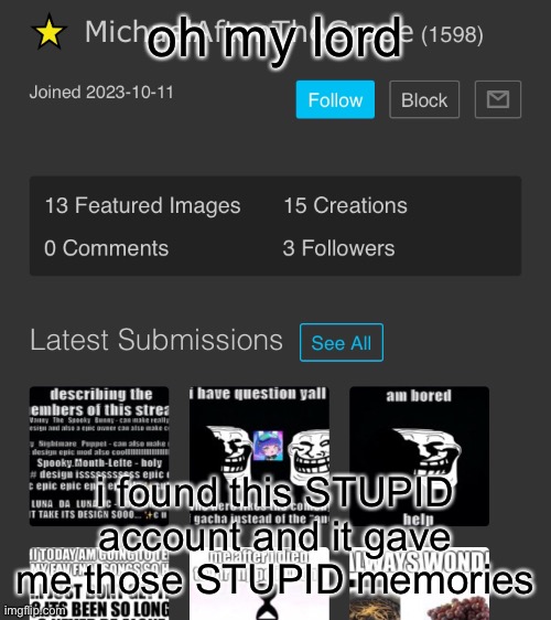 context: this was my second account after i lost this one | oh my lord; i found this STUPID account and it gave me those STUPID memories | made w/ Imgflip meme maker