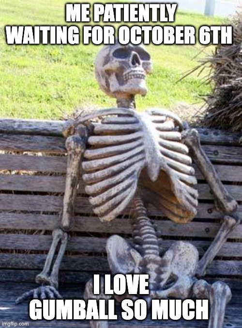 very relatable gumball meme | ME PATIENTLY WAITING FOR OCTOBER 6TH; I LOVE GUMBALL SO MUCH | image tagged in memes,waiting skeleton,gumball | made w/ Imgflip meme maker