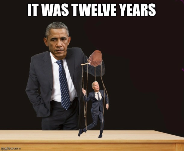 Obama controlling puppet Joe Biden 3 | IT WAS TWELVE YEARS | image tagged in obama controlling puppet joe biden 3 | made w/ Imgflip meme maker