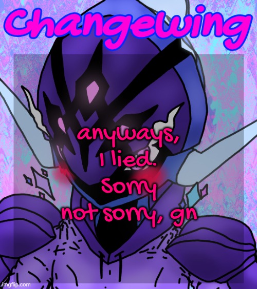 Changewing gayshit template the idk how many atp | anyways, I lied. Sorry not sorry, gn | image tagged in changewing gayshit template the idk how many atp | made w/ Imgflip meme maker