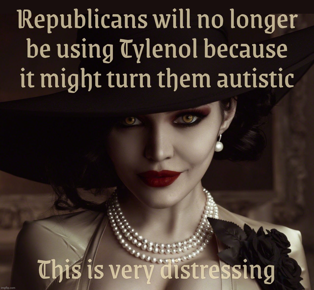 Lady Dimitrescu Resident Evil Village | Republicans will no longer
be using Tylenol because it might turn them autistic This is very distressing | image tagged in lady dimitrescu resident evil village | made w/ Imgflip meme maker