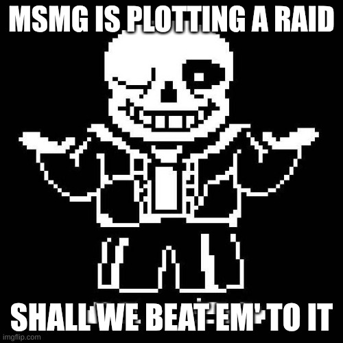 think aboutI It | MSMG IS PLOTTING A RAID; SHALL WE BEAT EM' TO IT | image tagged in sans undertale | made w/ Imgflip meme maker