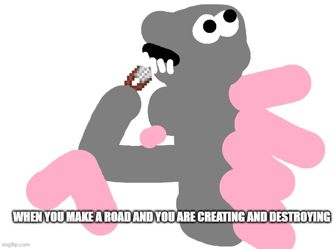 philosophy zilla | WHEN YOU MAKE A ROAD AND YOU ARE CREATING AND DESTROYING | image tagged in philosopher zilla with shears | made w/ Imgflip meme maker