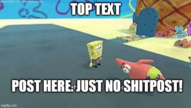 ai sponge | TOP TEXT; POST HERE. JUST NO SHITPOST! | image tagged in memes,ai sponge | made w/ Imgflip meme maker