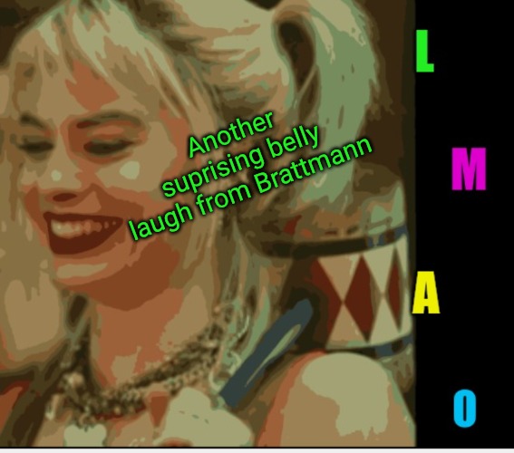 Harley Quinn LMAO | Another suprising belly laugh from Brattmann | image tagged in harley quinn lmao | made w/ Imgflip meme maker