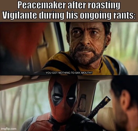 Peacemaker after roasting Vigilante | Peacemaker after roasting Vigilante during his ongoing rants: | image tagged in marvel cinematic universe,hbo max | made w/ Imgflip meme maker