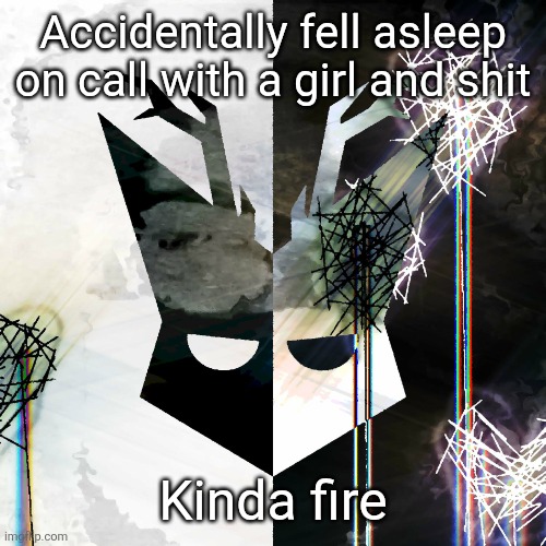 The Mind Electric - travis xsdhgif | Accidentally fell asleep on call with a girl and shit; Kinda fire | image tagged in the mind electric - travis xsdhgif | made w/ Imgflip meme maker