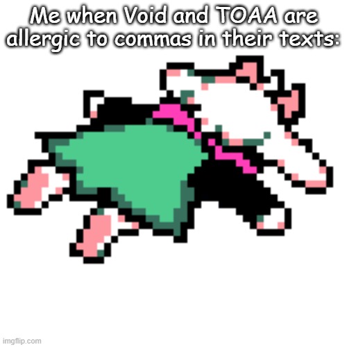 Like I'm not mad, It just PISSES me off when people make their sentence one whole blob with no breaks. | Me when Void and TOAA are allergic to commas in their texts: | image tagged in ralsei squished | made w/ Imgflip meme maker