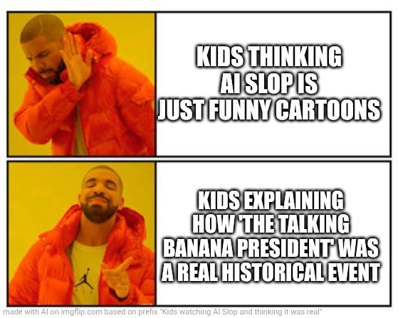 Ai slop situation | KIDS THINKING AI SLOP IS JUST FUNNY CARTOONS; KIDS EXPLAINING HOW 'THE TALKING BANANA PRESIDENT' WAS A REAL HISTORICAL EVENT | image tagged in drake hotline bling | made w/ Imgflip meme maker
