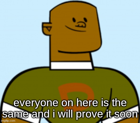 sort of | everyone on here is the same and i will prove it soon | image tagged in dj | made w/ Imgflip meme maker