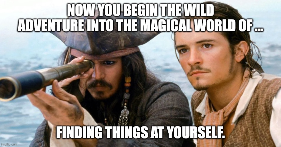 adventure | NOW YOU BEGIN THE WILD ADVENTURE INTO THE MAGICAL WORLD OF ... FINDING THINGS AT YOURSELF. | image tagged in jack sparrow sailing | made w/ Imgflip meme maker