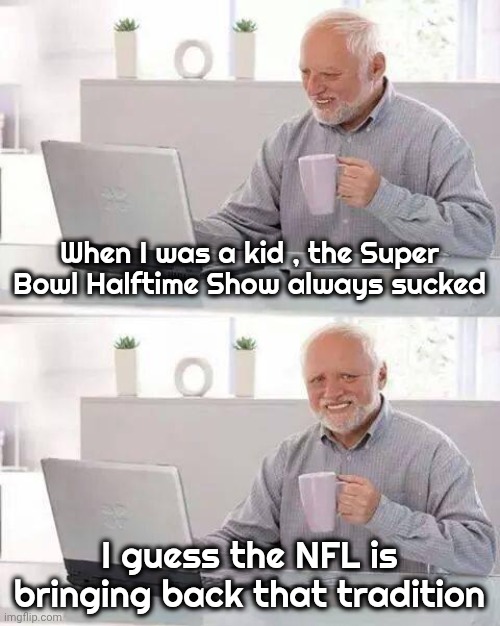 Extra long Bathroom visit | When I was a kid , the Super Bowl Halftime Show always sucked; I guess the NFL is bringing back that tradition | image tagged in memes,hide the pain harold,superbowl,halftime,who wore it better,paul mccartney | made w/ Imgflip meme maker