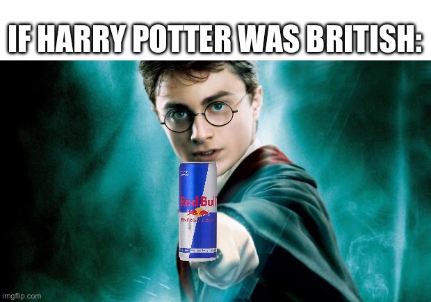 If Harry Potter Drink Red Bull, Then He’s American | IF HARRY POTTER WAS BRITISH: | image tagged in harry potter | made w/ Imgflip meme maker