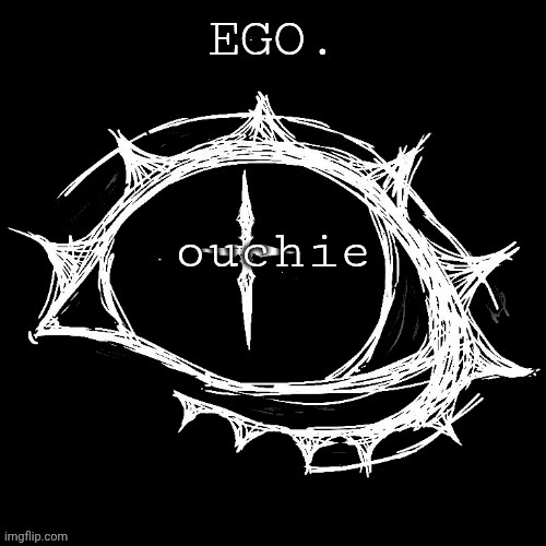 Egotistical | ouchie | image tagged in egotistical | made w/ Imgflip meme maker