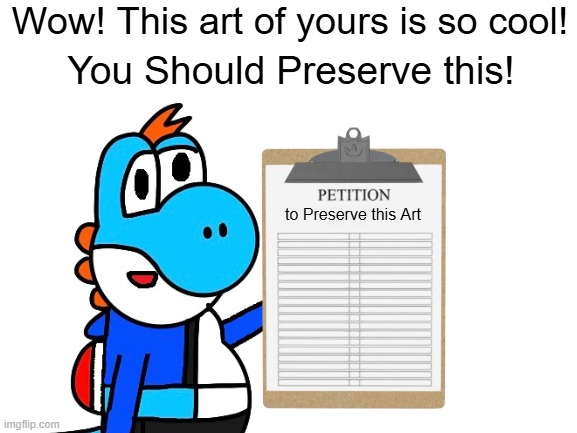 Preserve this! | Wow! This art of yours is so cool! You Should Preserve this! to Preserve this Art | image tagged in blank white template | made w/ Imgflip meme maker