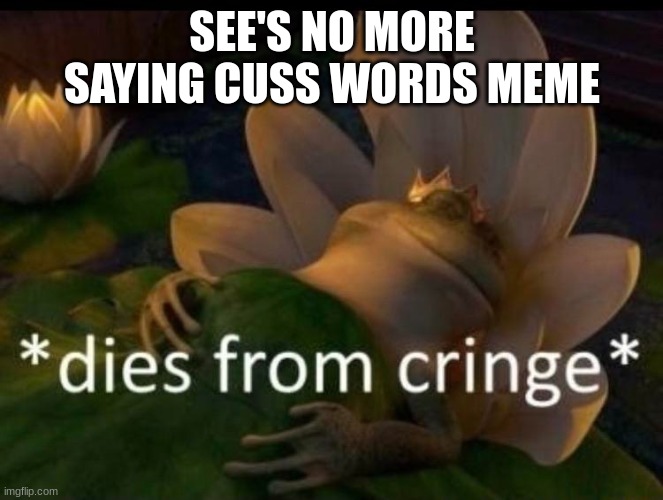 stop | SEE'S NO MORE SAYING CUSS WORDS MEME | image tagged in dies of cringe | made w/ Imgflip meme maker