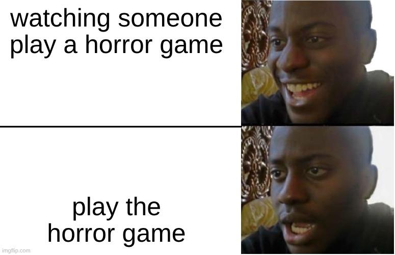 scared | watching someone play a horror game; play the horror game | image tagged in disappointed black guy,scared | made w/ Imgflip meme maker