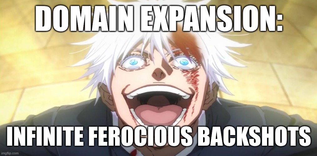 Gojo insane | DOMAIN EXPANSION: INFINITE FEROCIOUS BACKSHOTS | image tagged in gojo insane | made w/ Imgflip meme maker