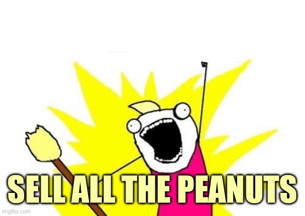 X All The Y Meme | SELL ALL THE PEANUTS | image tagged in memes,x all the y | made w/ Imgflip meme maker