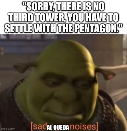 Sad plane | "SORRY, THERE IS NO THIRD TOWER, YOU HAVE TO SETTLE WITH THE PENTAGON."; AL QUEDA | image tagged in sad ogre noises | made w/ Imgflip meme maker