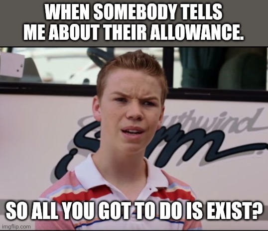 Allowance | WHEN SOMEBODY TELLS ME ABOUT THEIR ALLOWANCE. SO ALL YOU GOT TO DO IS EXIST? | image tagged in you guys are getting paid,rich,fun,funny,funny memes | made w/ Imgflip meme maker