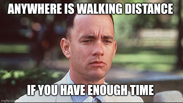 Walking distance | ANYWHERE IS WALKING DISTANCE; IF YOU HAVE ENOUGH TIME | image tagged in i may not be a smart man | made w/ Imgflip meme maker