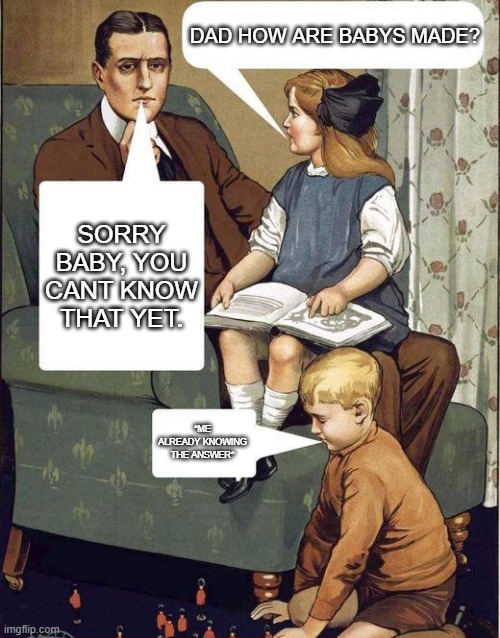 funny | DAD HOW ARE BABYS MADE? SORRY BABY, YOU CANT KNOW THAT YET. *ME ALREADY KNOWING THE ANSWER* | image tagged in dad legend | made w/ Imgflip meme maker