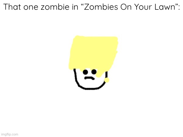 That one zombie in “Zombies On Your Lawn”: | made w/ Imgflip meme maker