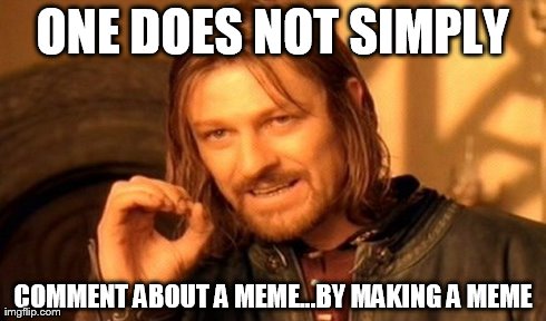 One Does Not Simply Meme | ONE DOES NOT SIMPLY COMMENT ABOUT A MEME...BY MAKING A MEME | image tagged in memes,one does not simply | made w/ Imgflip meme maker
