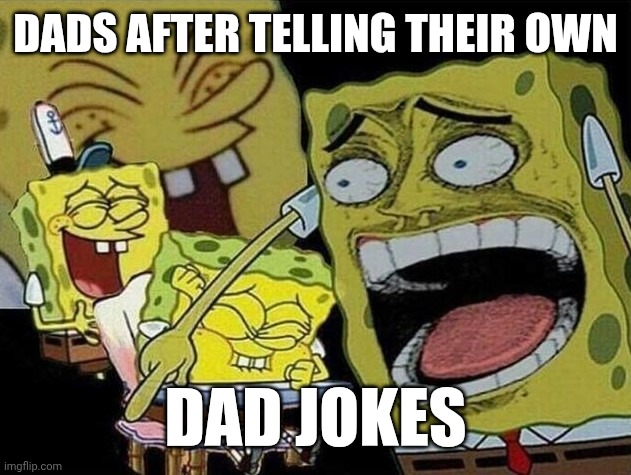 Hahahahaha | DADS AFTER TELLING THEIR OWN; DAD JOKES | image tagged in spongebob laughing hysterically | made w/ Imgflip meme maker