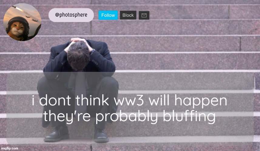 cooked guy | i dont think ww3 will happen
they're probably bluffing | image tagged in cooked guy | made w/ Imgflip meme maker