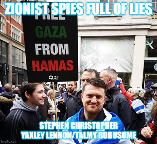 ZIONIST SPIES FULL OF LIES; STEPHEN CHRISTOPHER YAXLEY LENNON/TALMY ROBUSOME | image tagged in politics | made w/ Imgflip meme maker