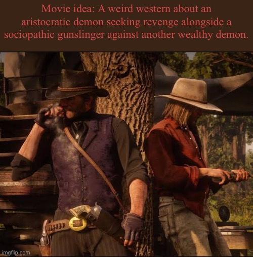 Bad movie idea | Movie idea: A weird western about an aristocratic demon seeking revenge alongside a sociopathic gunslinger against another wealthy demon. | image tagged in memes,shitpost,bad movies,westerns,goth | made w/ Imgflip meme maker