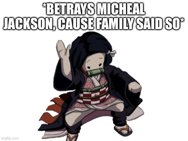 *BETRAYS MICHEAL JACKSON, CAUSE FAMILY SAID SO* | made w/ Imgflip meme maker