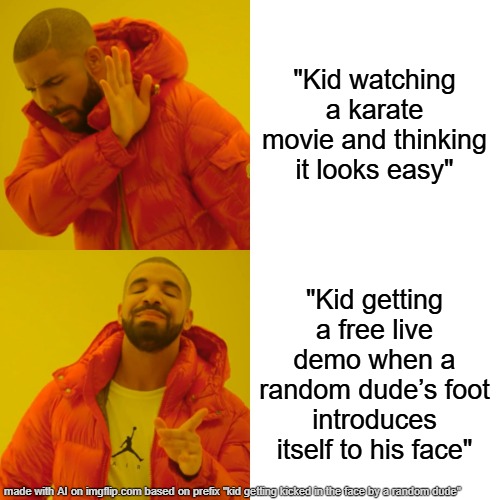 This shi was made by AI | "Kid watching a karate movie and thinking it looks easy"; "Kid getting a free live demo when a random dude’s foot introduces itself to his face" | image tagged in memes,drake hotline bling | made w/ Imgflip meme maker