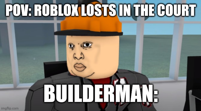 Robolox mweam | POV: ROBLOX LOSTS IN THE COURT; BUILDERMAN: | image tagged in bruh | made w/ Imgflip meme maker